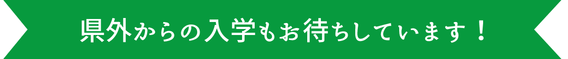 県外からの入学もお待ちしています